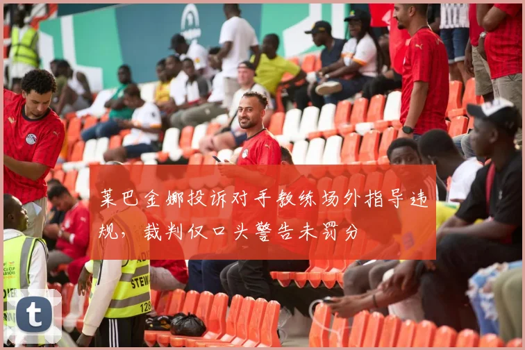 莱巴金娜投诉对手教练场外指导违规,裁判仅口头警告未罚分
